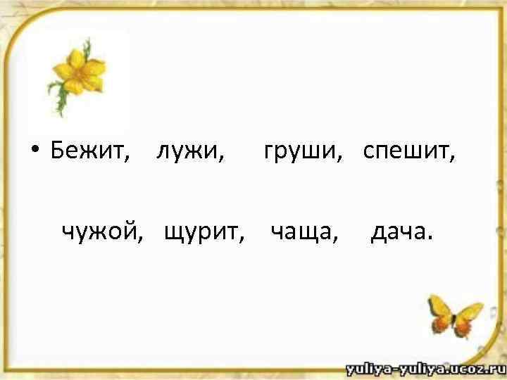  • Бежит, лужи, груши, спешит, чужой, щурит, чаща, дача. 