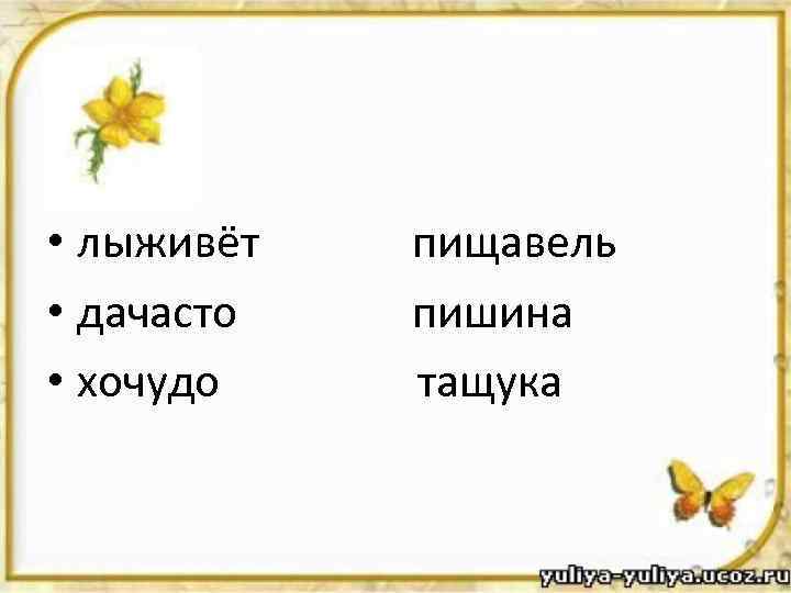  • лыживёт пищавель • дачасто пишина • хочудо тащука 