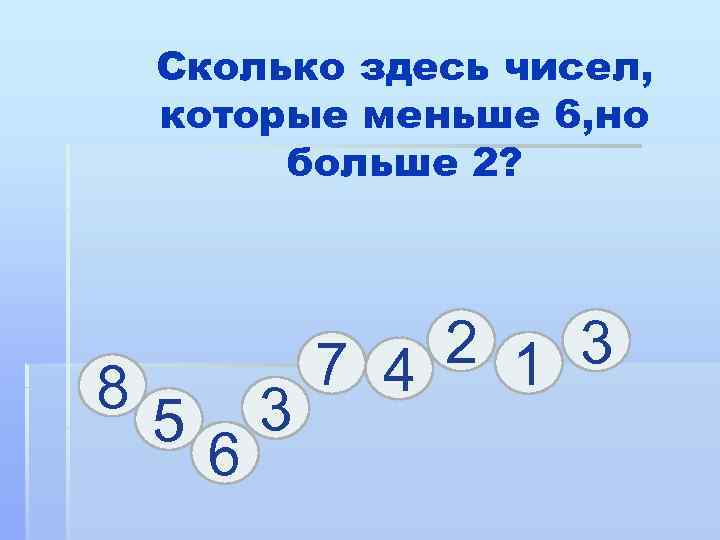Сколько здесь чисел, которые меньше 6, но больше 2? 8 5 6 3 2