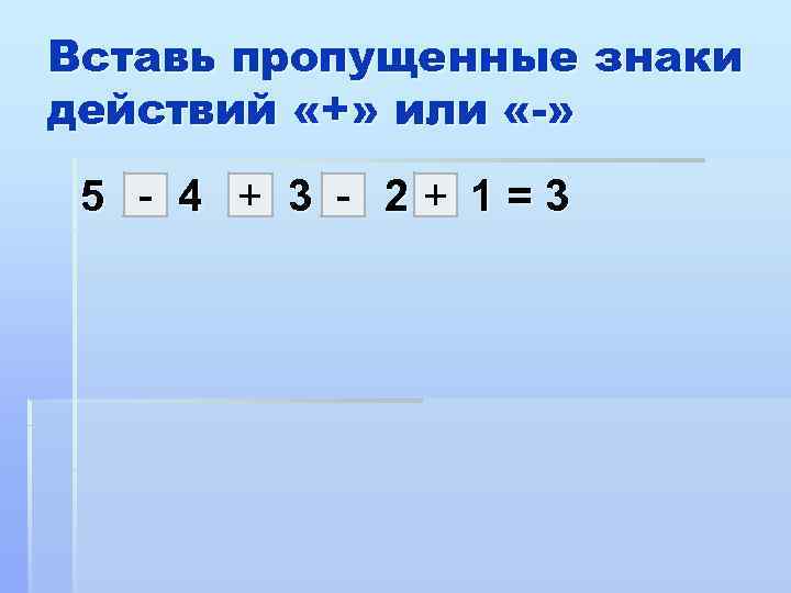 Вставь пропущенные знаки действий «+» или «-» 5 - 4 + 3 - 2+
