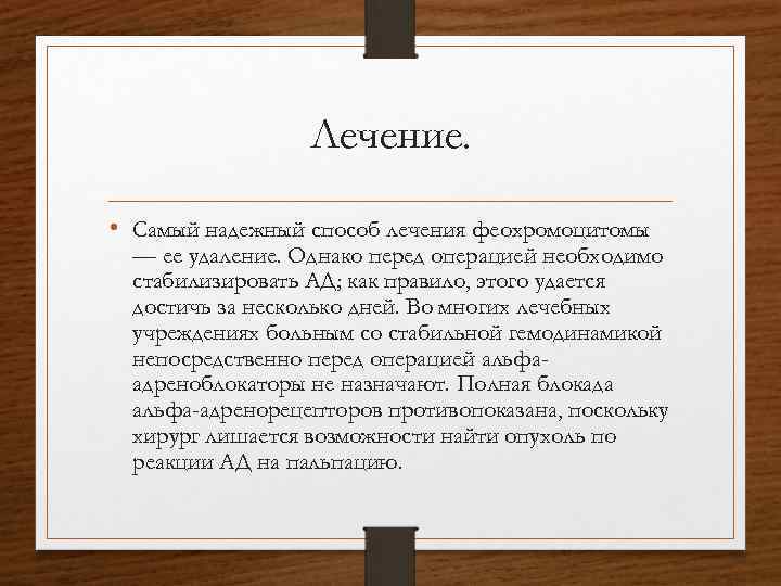 Лечение. • Самый надежный способ лечения феохромоцитомы — ее удаление. Однако перед операцией необходимо