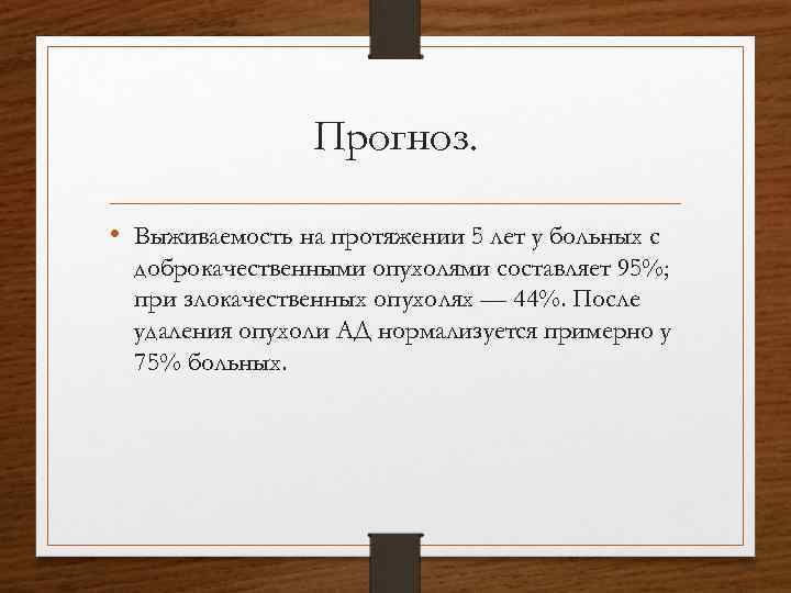 Прогноз. • Выживаемость на протяжении 5 лет у больных с доброкачественными опухолями составляет 95%;