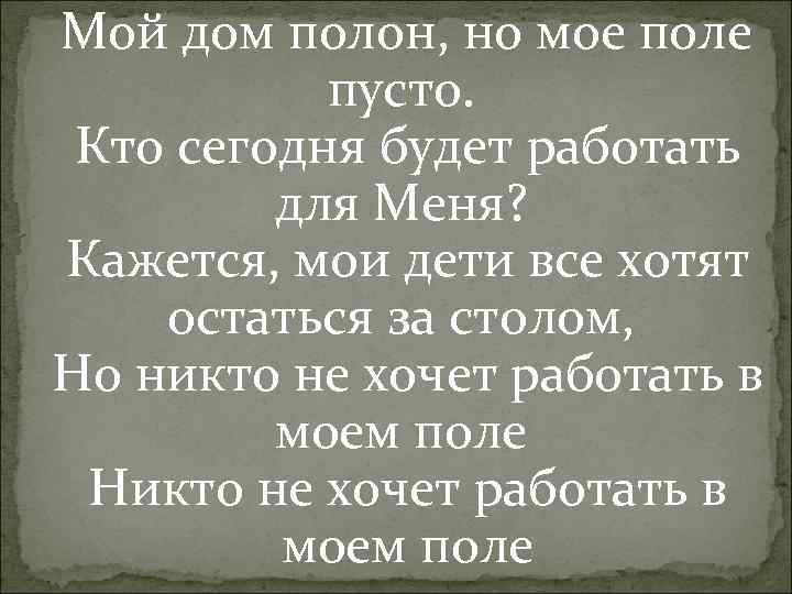 Мой дом полон, но мое поле пусто. Кто сегодня будет работать для Меня? Кажется,