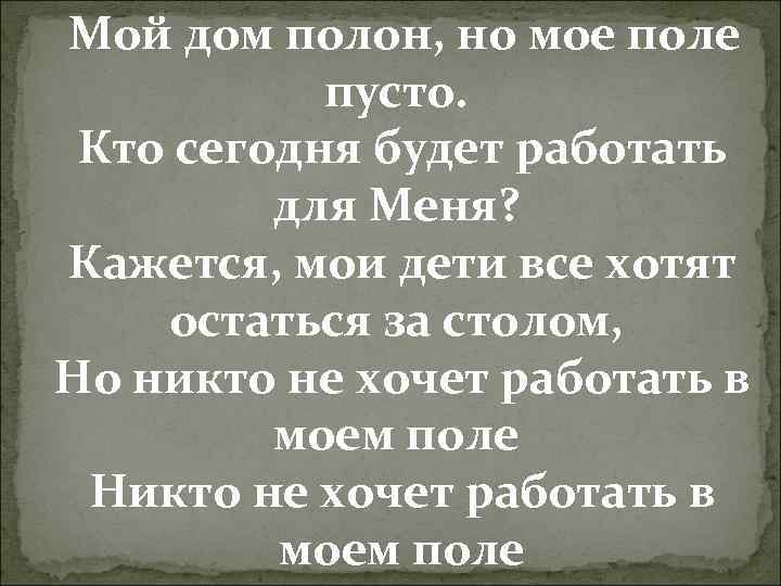 Мой дом полон, но мое поле пусто. Кто сегодня будет работать для Меня? Кажется,