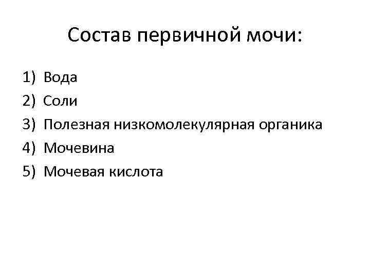 Состав первичной мочи: 1) 2) 3) 4) 5) Вода Соли Полезная низкомолекулярная органика Мочевина