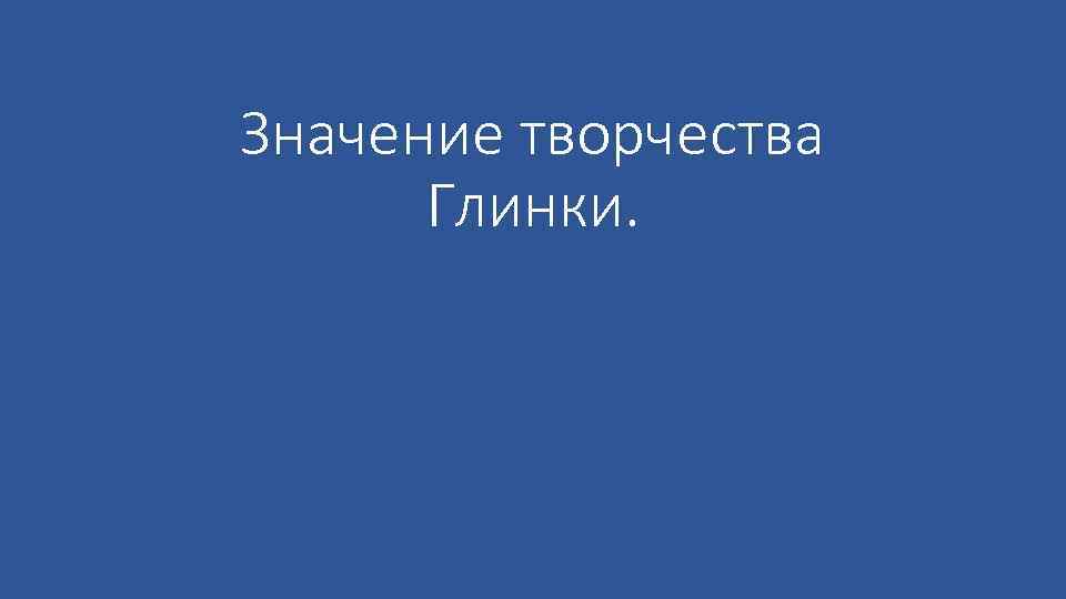 Значение творчества Глинки. 