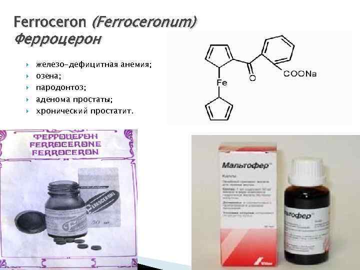 Ferroceron (Ferroceronum) Ферроцерон железо-дефицитная анемия; озена; пародонтоз; аденома простаты; хронический простатит. 