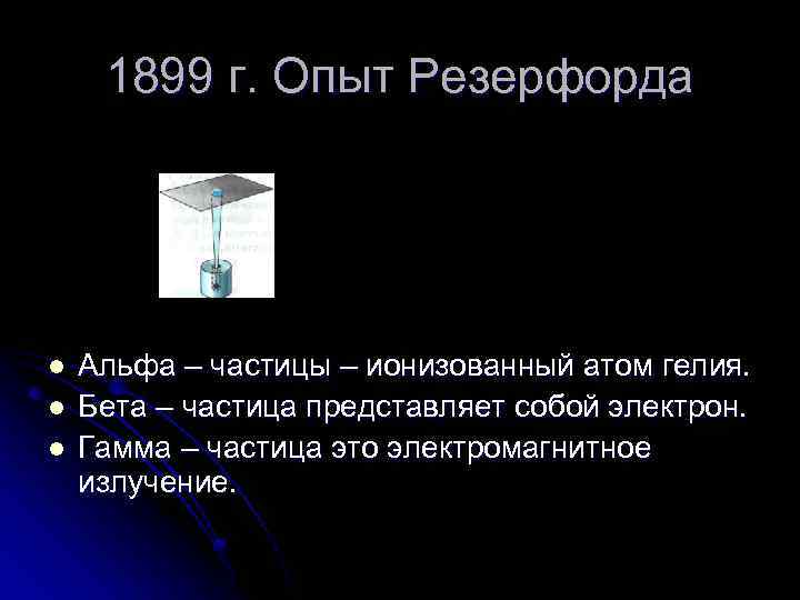 1899 г. Опыт Резерфорда l l l Альфа – частицы – ионизованный атом гелия.