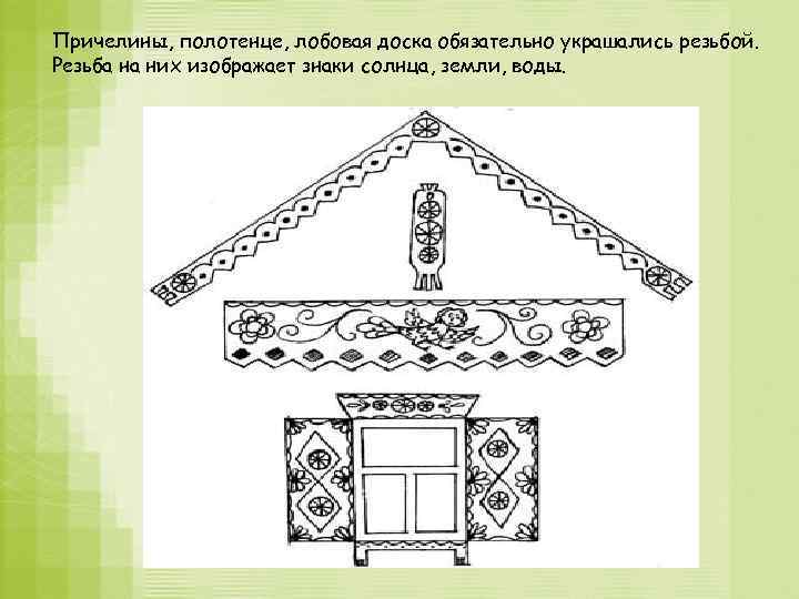 Причелины, полотенце, лобовая доска обязательно украшались резьбой. Резьба на них изображает знаки солнца, земли,