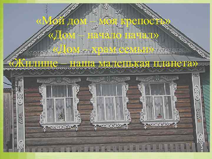  «Мой дом – моя крепость» «Дом – начало начал» «Дом – храм семьи»