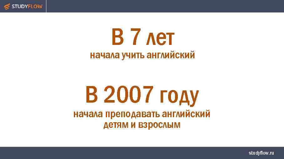 В 7 лет начала учить английский В 2007 году начала преподавать английский детям и