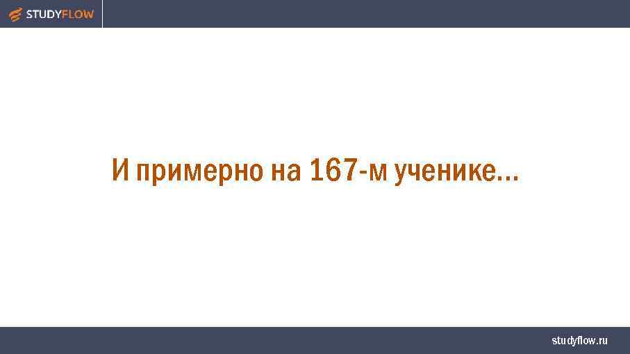 И примерно на 167 -м ученике… studyflow. ru 