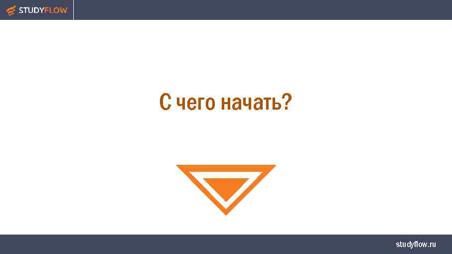 С чего начать? studyflow. ru 