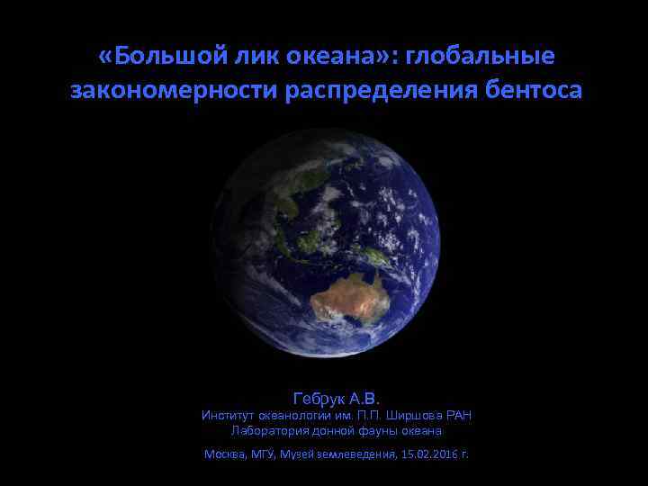  «Большой лик океана» : глобальные закономерности распределения бентоса Гебрук А. В. Институт океанологии