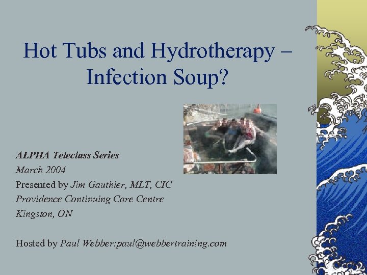 Hot Tubs and Hydrotherapy – Infection Soup? ALPHA Teleclass Series March 2004 Presented by
