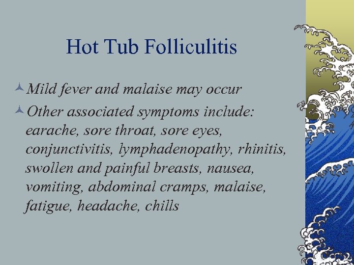 Hot Tub Folliculitis ©Mild fever and malaise may occur ©Other associated symptoms include: earache,