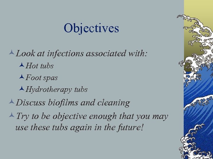 Objectives ©Look at infections associated with: ©Hot tubs ©Foot spas ©Hydrotherapy tubs ©Discuss biofilms
