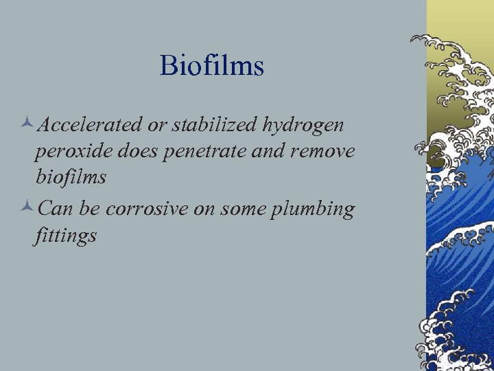 Biofilms ©Accelerated or stabilized hydrogen peroxide does penetrate and remove biofilms ©Can be corrosive