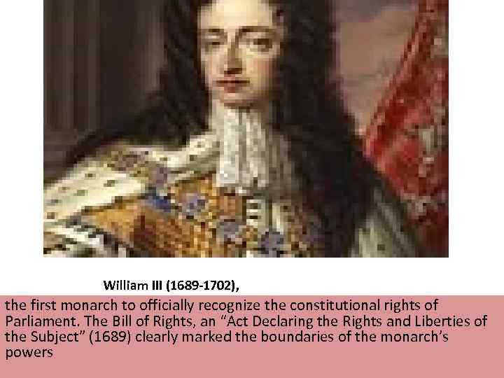 William III (1689 -1702), the first monarch to officially recognize the constitutional rights of