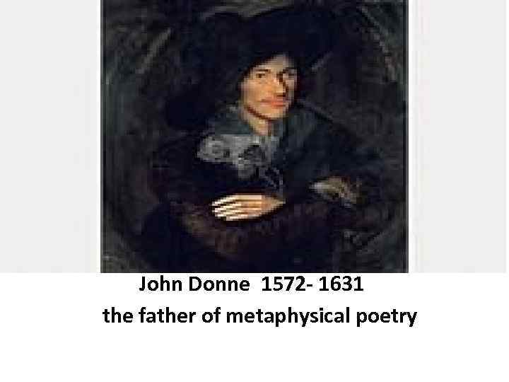 John Donne 1572 - 1631 the father of metaphysical poetry 