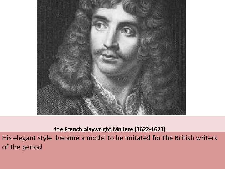  the French playwright Moliere (1622 -1673) His elegant style became a model to