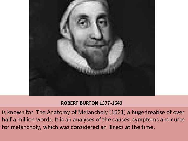  ROBERT BURTON 1577 -1640 is known for The Anatomy of Melancholy (1621) a