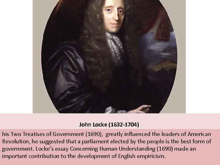  John Locke (1632 -1704) his Two Treatises of Government (1690), greatly influenced the