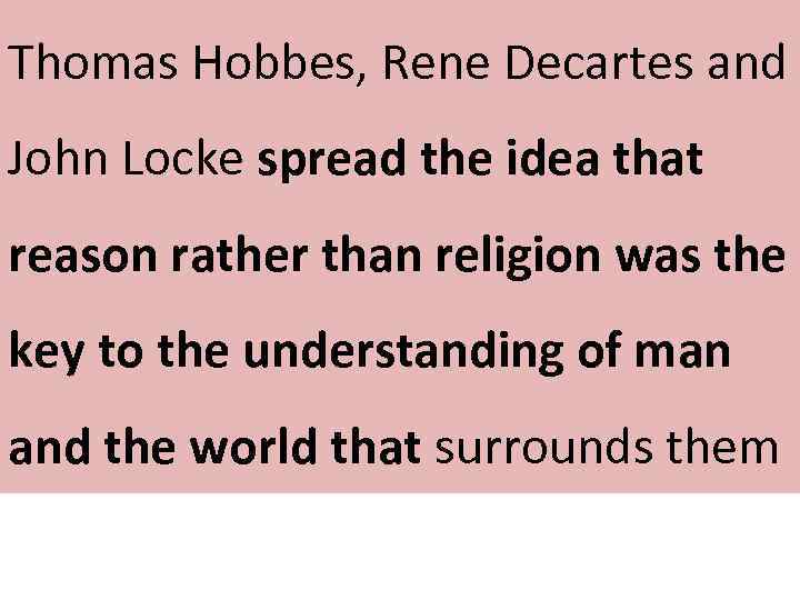 Thomas Hobbes, Rene Decartes and John Locke spread the idea that reason rather than