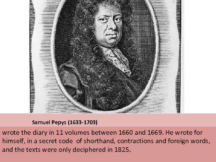  Samuel Pepys (1633 -1703) wrote the diary in 11 volumes between 1660 and