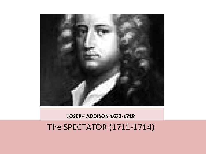  JOSEPH ADDISON 1672 -1719 The SPECTATOR (1711 -1714) 