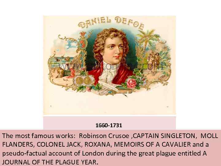  1660 -1731 The most famous works: Robinson Crusoe , CAPTAIN SINGLETON, MOLL FLANDERS,