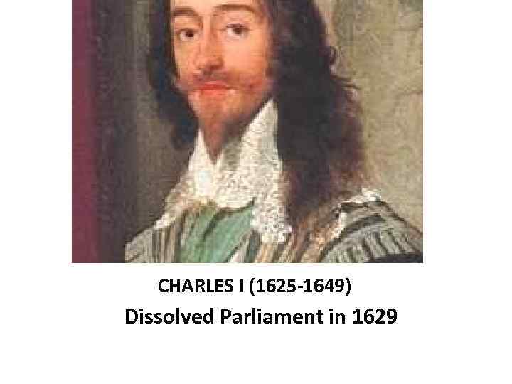  CHARLES I (1625 -1649) Dissolved Parliament in 1629 