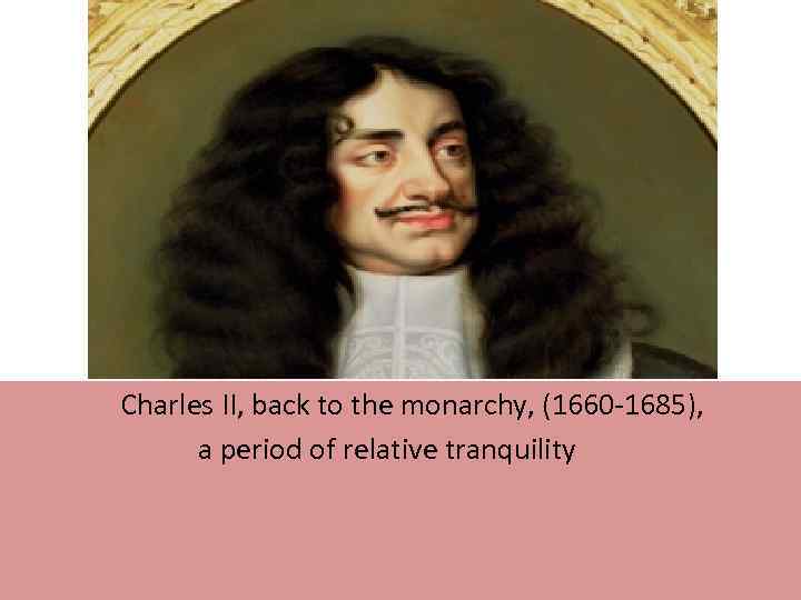  Charles II, back to the monarchy, (1660 -1685), a period of relative tranquility