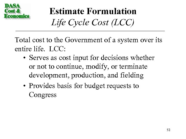 Estimate Formulation Life Cycle Cost (LCC) Total cost to the Government of a system