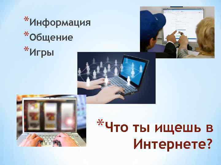 *Информация *Общение *Игры *Что ты ищешь в Интернете? 