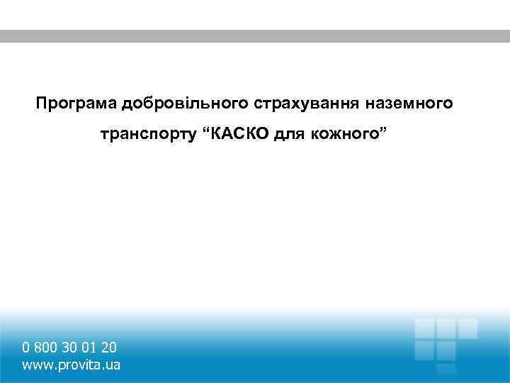 Програма добровільного страхування наземного транспорту “КАСКО для кожного” 0 800 30 01 20 www.