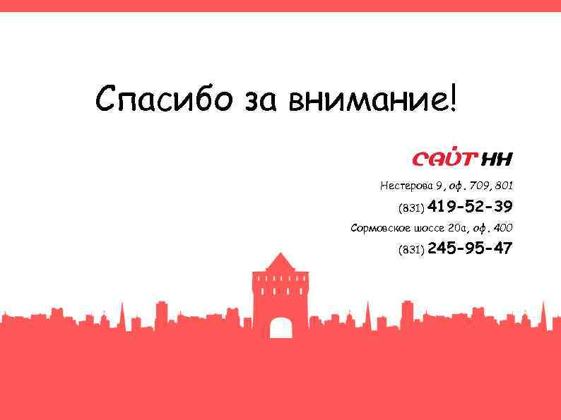 Спасибо за внимание! Нестерова 9, оф. 709, 801 (831) 419 -52 -39 Сормовское шоссе
