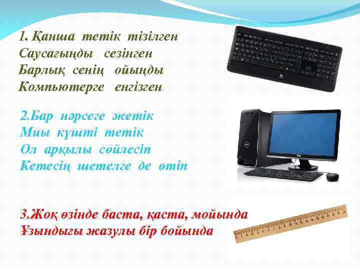 1. Қанша тетік тізілген Саусағыңды сезінген Барлық сенің ойыңды Компьютерге енгізген 2. Бар нәрсеге