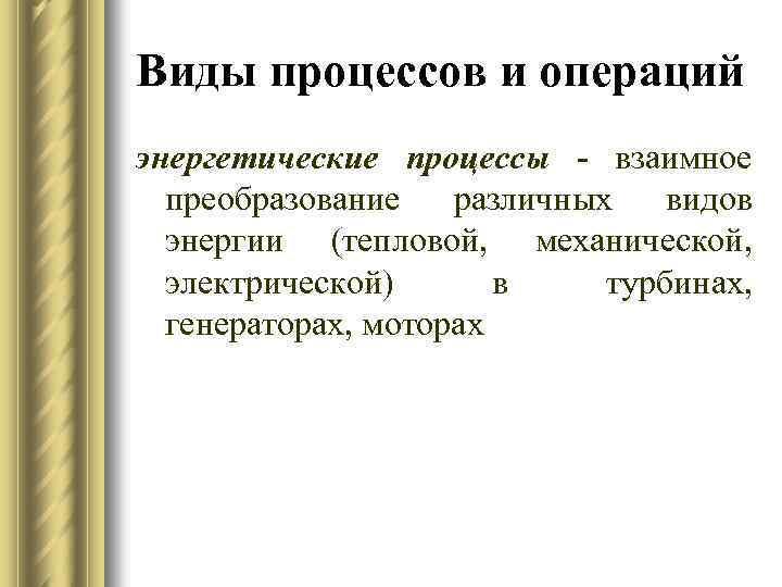 Виды процессов и операций энергетические процессы - взаимное преобразование различных видов энергии (тепловой, механической,