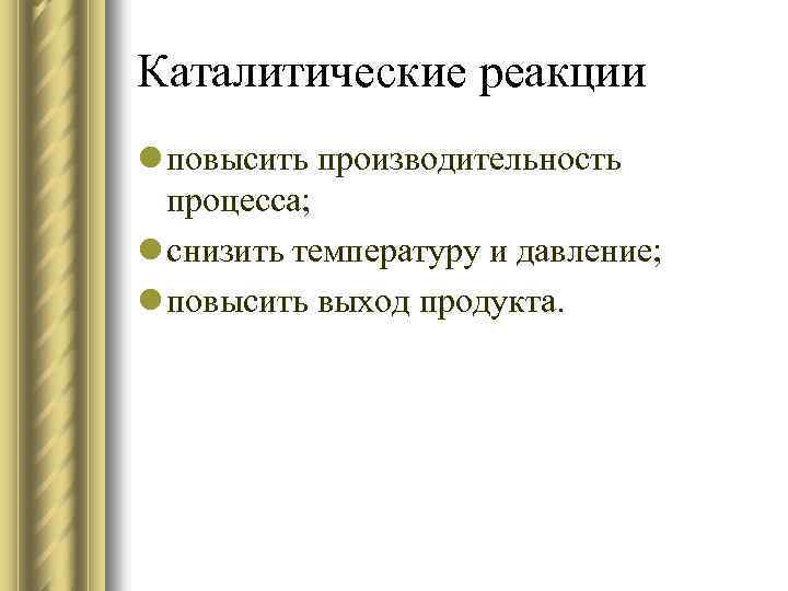 Каталитические реакции l повысить производительность процесса; l снизить температуру и давление; l повысить выход