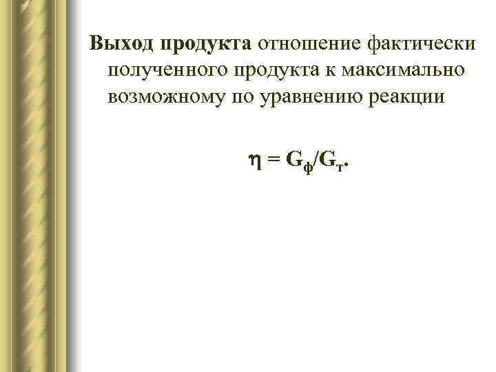 Выход продукта отношение фактически полученного продукта к максимально возможному по уравнению реакции = Gф/Gт.