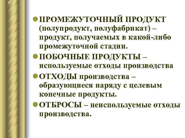 l ПРОМЕЖУТОЧНЫЙ ПРОДУКТ (полупродукт, полуфабрикат) – продукт, получаемых в какой-либо промежуточной стадии. l ПОБОЧНЫЕ