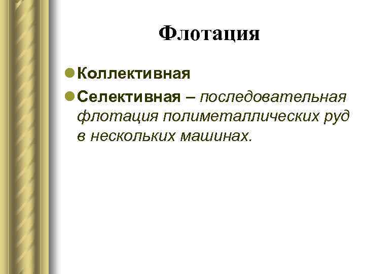 Флотация l Коллективная l Селективная – последовательная флотация полиметаллических руд в нескольких машинах. 