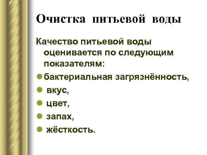 Очистка питьевой воды Качество питьевой воды оценивается по следующим показателям: l бактериальная загрязнённость, l