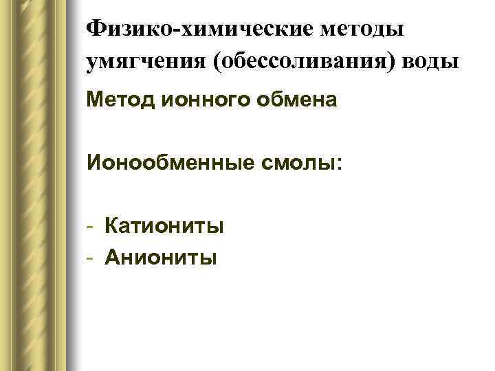 Физико-химические методы умягчения (обессоливания) воды Метод ионного обмена Ионообменные смолы: - Катиониты - Аниониты
