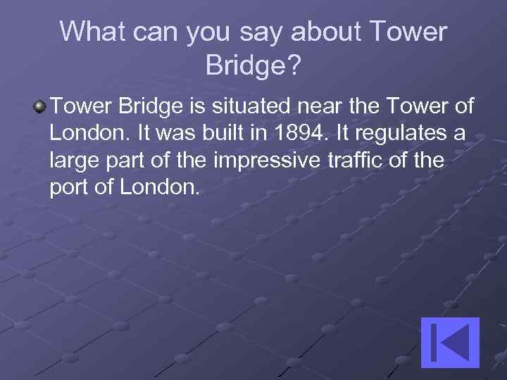 What can you say about Tower Bridge? Tower Bridge is situated near the Tower