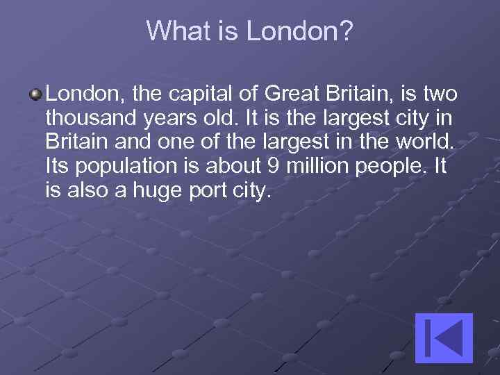 What is London? London, the capital of Great Britain, is two thousand years old.