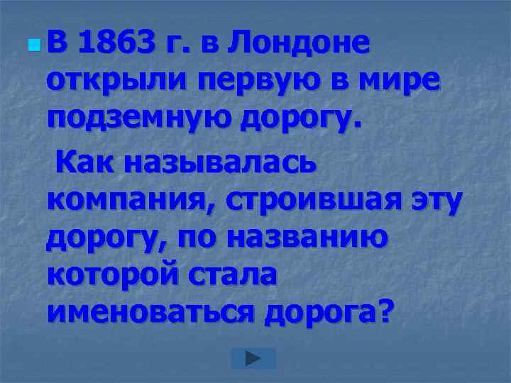 n. В 1863 г. в Лондоне открыли первую в мире подземную дорогу. Как называлась