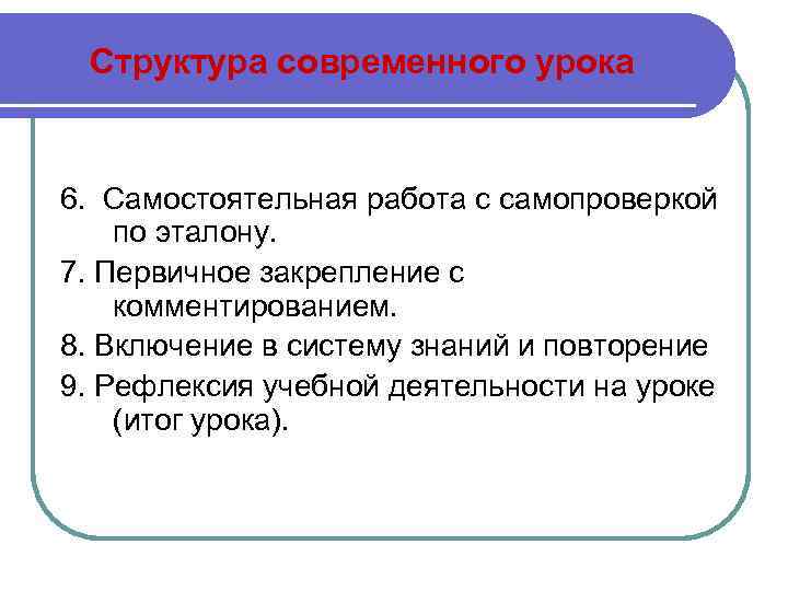 Структура современного урока 6. Самостоятельная работа с самопроверкой по эталону. 7. Первичное закрепление с