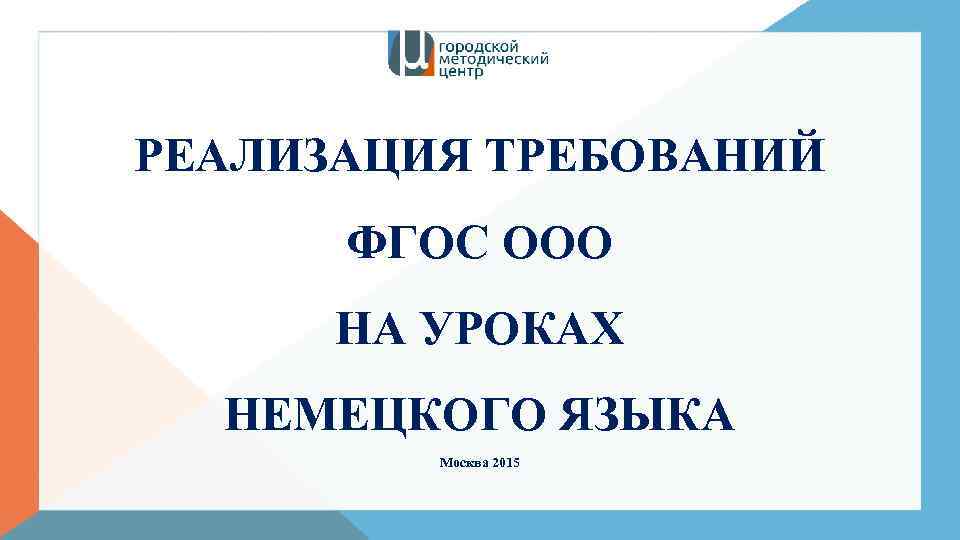 РЕАЛИЗАЦИЯ ТРЕБОВАНИЙ ФГОС ООО НА УРОКАХ НЕМЕЦКОГО ЯЗЫКА Москва 2015 